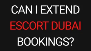 Can I Extend Escort Dubai Bookings