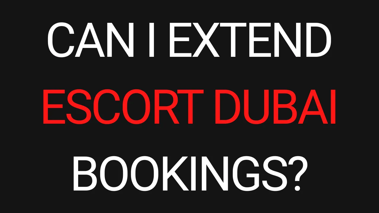 Can I Extend Escort Dubai Bookings